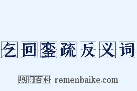 乞回銮疏反义词是什么意思的图片